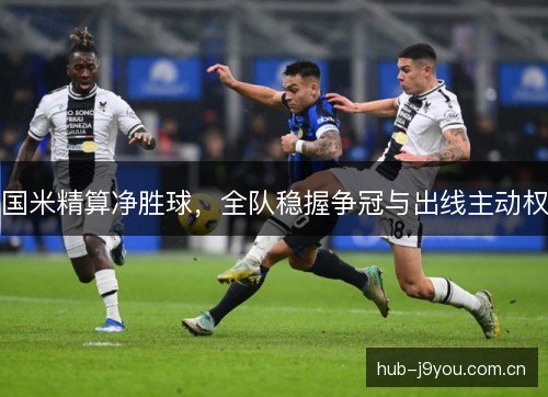 国米精算净胜球，全队稳握争冠与出线主动权