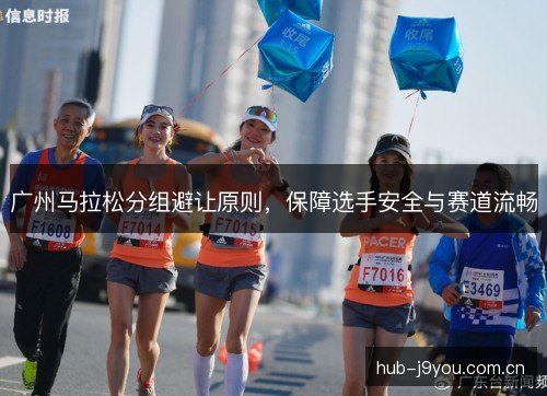 广州马拉松分组避让原则,保障选手安全与赛道流畅 广州马拉松分组避让原则,保障选手安全与赛道流畅