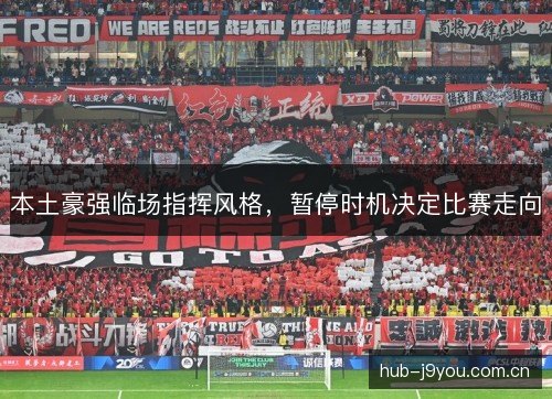 本土豪强临场指挥风格，暂停时机决定比赛走向